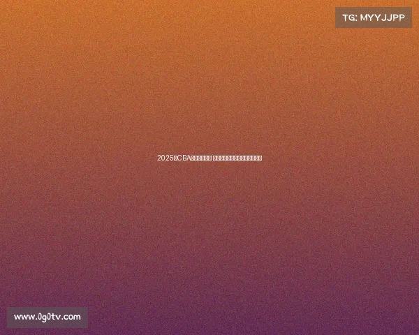 2025年CBA赛程全面发布 各支球队激烈对决引发球迷热议